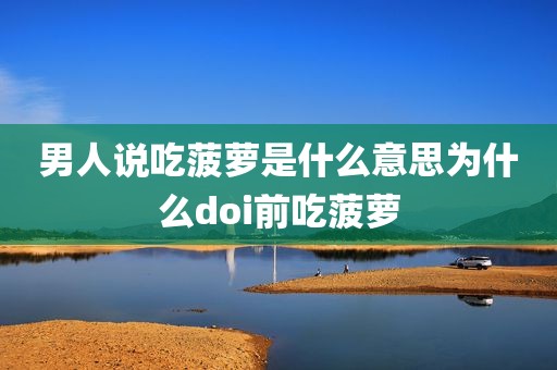 男人说吃菠萝是什么意思为什么doi前吃菠萝