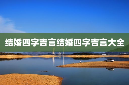 结婚四字吉言结婚四字吉言大全