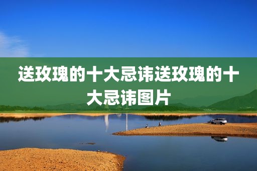 送玫瑰的十大忌讳送玫瑰的十大忌讳图片