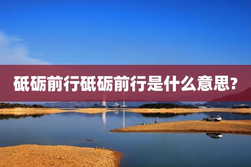 砥砺前行砥砺前行是什么意思?