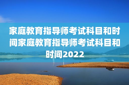 家庭教育指导师考试科目和时间家庭教育指导师考试科目和时间2022