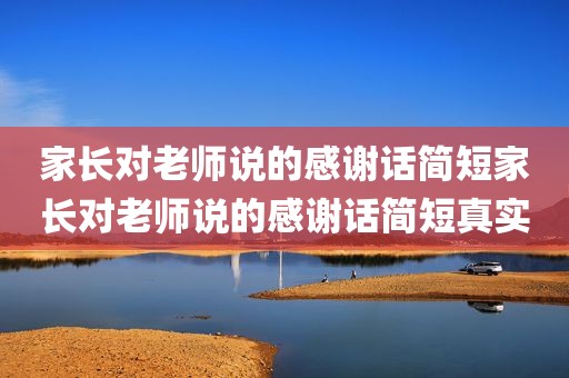 家长对老师说的感谢话简短家长对老师说的感谢话简短真实