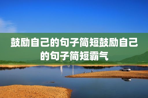 鼓励自己的句子简短鼓励自己的句子简短霸气