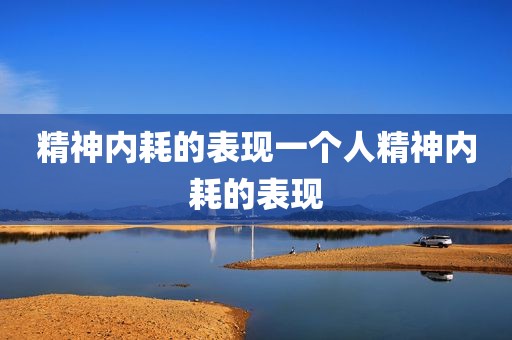 精神内耗的表现一个人精神内耗的表现
