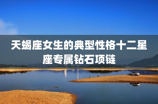天蝎座女生的典型性格十二星座专属钻石项链