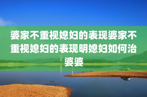 婆家不重视媳妇的表现婆家不重视媳妇的表现明媳妇如何治婆婆