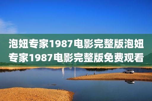 泡妞专家1987电影完整版泡妞专家1987电影完整版免费观看