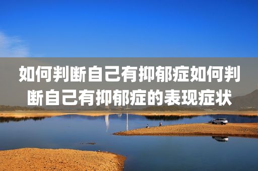 如何判断自己有抑郁症如何判断自己有抑郁症的表现症状