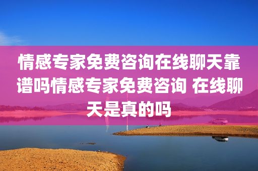 情感专家免费咨询在线聊天靠谱吗情感专家免费咨询 在线聊天是真的吗