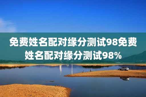 免费姓名配对缘分测试98免费姓名配对缘分测试98%