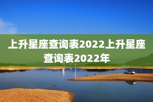 上升星座查询表2022上升星座查询表2022年