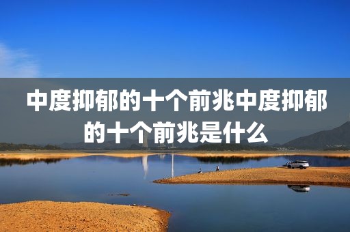 中度抑郁的十个前兆中度抑郁的十个前兆是什么