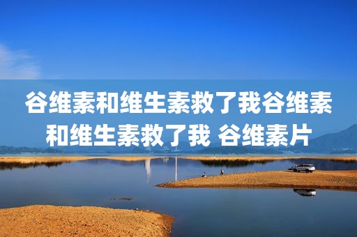 谷维素和维生素救了我谷维素和维生素救了我 谷维素片