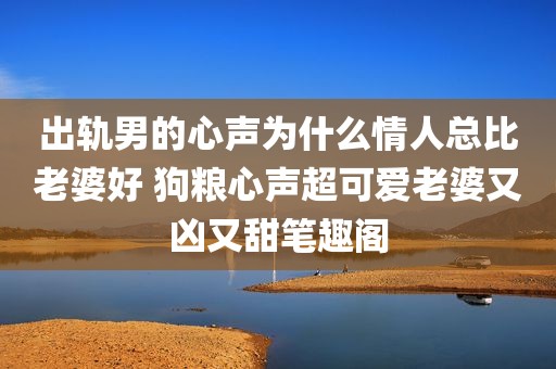 出轨男的心声为什么情人总比老婆好 狗粮心声超可爱老婆又凶又甜笔趣阁