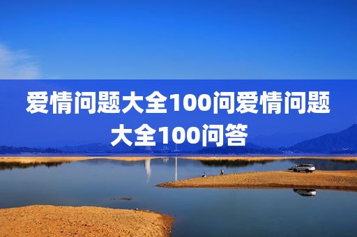 爱情问题大全100问爱情问题大全100问答