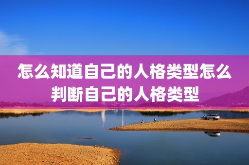 怎么知道自己的人格类型怎么判断自己的人格类型