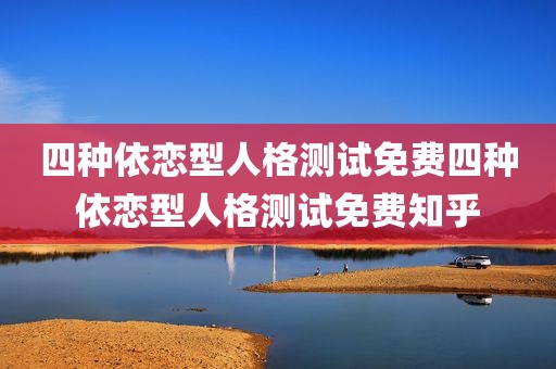 四种依恋型人格测试免费四种依恋型人格测试免费知乎