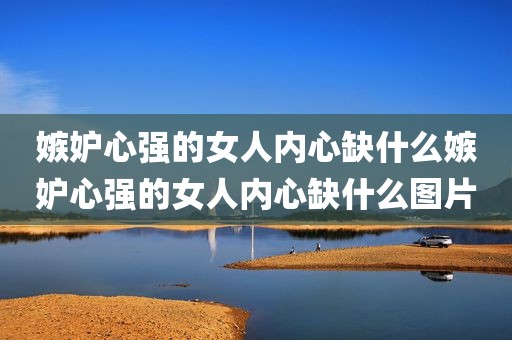 嫉妒心强的女人内心缺什么嫉妒心强的女人内心缺什么图片