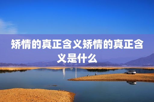 矫情的真正含义矫情的真正含义是什么