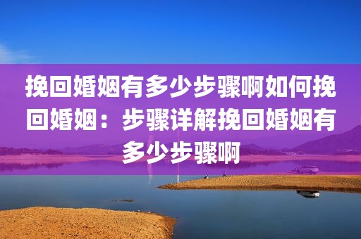 挽回婚姻有多少步骤啊如何挽回婚姻：步骤详解挽回婚姻有多少步骤啊