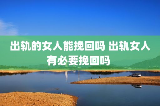 出轨的女人能挽回吗 出轨女人有必要挽回吗 