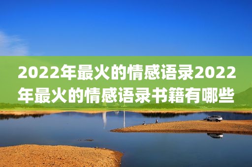 2022年最火的情感语录2022年最火的情感语录书籍有哪些
