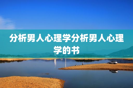分析男人心理学分析男人心理学的书