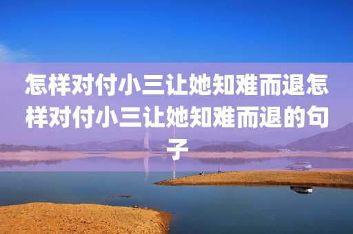 怎样对付小三让她知难而退怎样对付小三让她知难而退的句子