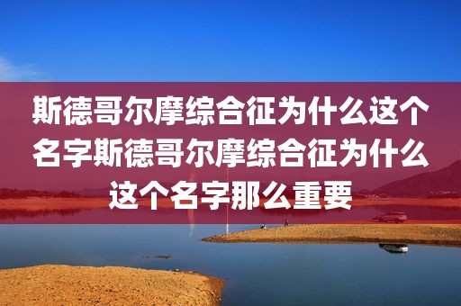 斯德哥尔摩综合征为什么这个名字斯德哥尔摩综合征为什么这个名字那么重要