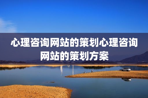心理咨询网站的策划心理咨询网站的策划方案