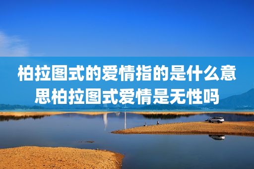 柏拉图式的爱情指的是什么意思柏拉图式爱情是无性吗