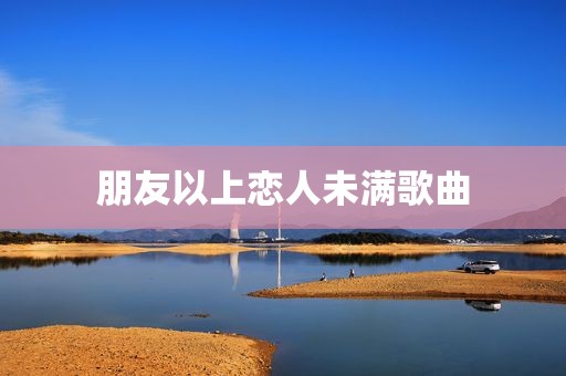 朋友以上恋人未满歌曲