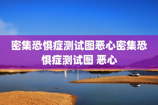 密集恐惧症测试图恶心密集恐惧症测试图 恶心