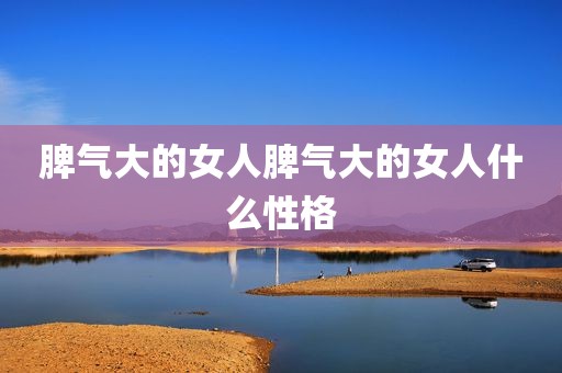 脾气大的女人脾气大的女人什么性格