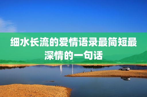 细水长流的爱情语录最简短最深情的一句话