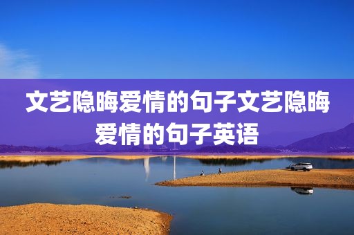 文艺隐晦爱情的句子文艺隐晦爱情的句子英语