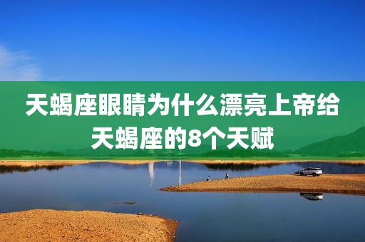 天蝎座眼睛为什么漂亮上帝给天蝎座的8个天赋