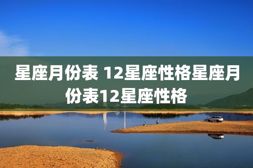 星座月份表 12星座性格星座月份表12星座性格