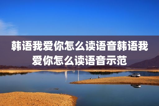 韩语我爱你怎么读语音韩语我爱你怎么读语音示范