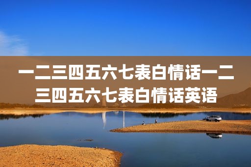 一二三四五六七表白情话一二三四五六七表白情话英语