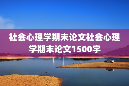 社会心理学期末论文社会心理学期末论文1500字