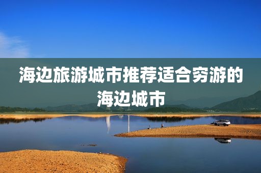 海边旅游城市推荐适合穷游的海边城市
