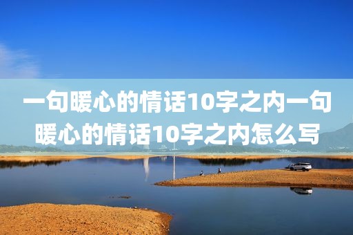 一句暖心的情话10字之内一句暖心的情话10字之内怎么写