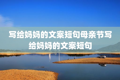 写给妈妈的文案短句母亲节写给妈妈的文案短句