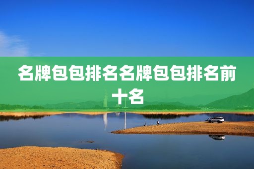 名牌包包排名名牌包包排名前十名