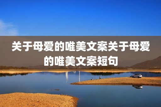 关于母爱的唯美文案关于母爱的唯美文案短句
