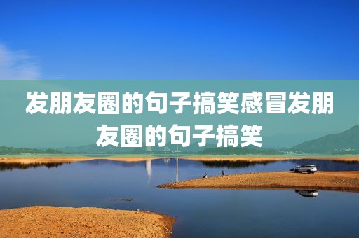 发朋友圈的句子搞笑感冒发朋友圈的句子搞笑