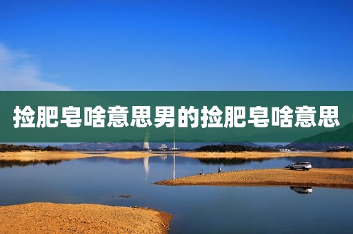 捡肥皂啥意思男的捡肥皂啥意思