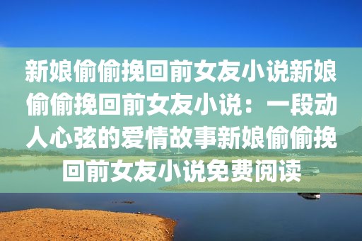 新娘偷偷挽回前女友小说新娘偷偷挽回前女友小说：一段动人心弦的爱情故事新娘偷偷挽回前女友小说免费阅读