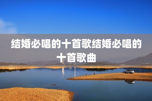 结婚必唱的十首歌结婚必唱的十首歌曲